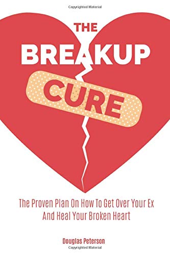 The Breakup Cure: The Proven Plan On How To Get Over Your Ex And Heal Your Broken Heart