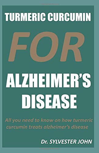 TURMERIC CURCUMIN FOR ALZHEIMER'S DISEASE: All you need to know on how turmeric curcumin treats Alzheimer's disease