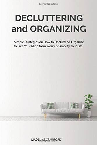 Decluttering and Organizing: Simple Strategies on How to Declutter & Organize to Free Your Mind from Worry & Simplify Your Life