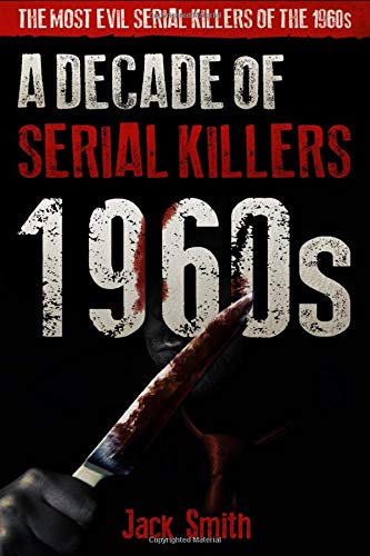 1960s - A Decade of  Serial Killers: The Most Evil Serial Killers of the 1960s (American Serial Killer Antology by Decade)