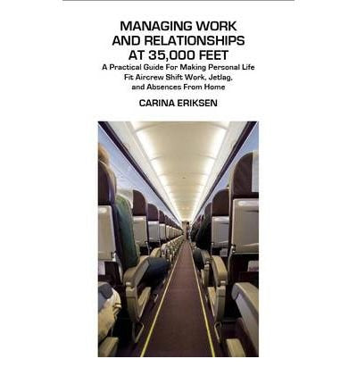 Managing Work and Relationships at 35,000 Feet: A Practical Guide for Making Personal Life Fit Aircrew Shift Work, Jetlag, and Absences from Home ... Series) by Eriksen, Carina (2009) Paperback