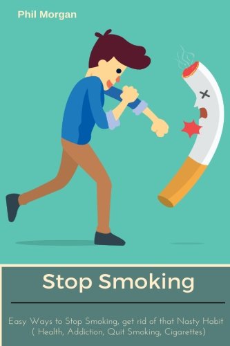 Stop Smoking: Easy Ways to Stop Smoking, Get rid of that Nasty Habit (Health, Addiction, Quit Smoking, Cigarettes)