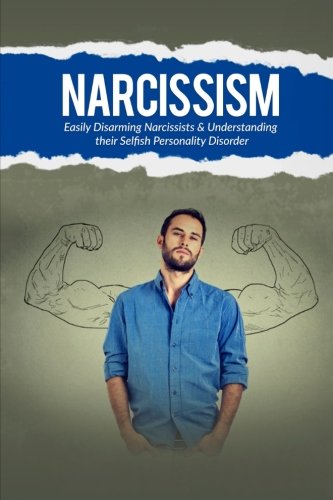 Narcissism:: Easily Disarming Narcissists and Understanding Their Selfish Personality Disorder (Psychopath, Narcissistic Personality Disorder, Narcissist ... Mood Disorders, Con Men, Sociopath)