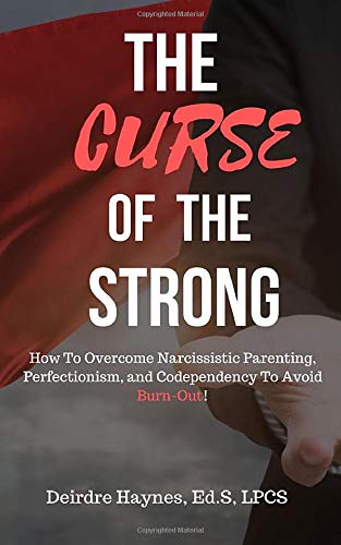The Curse Of The Strong: How To Overcome Narcissistic Parenting, Perfectionism, And Codependency To Avoid Burn-Out!