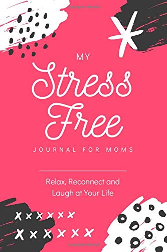 My Stress Free Journal for Moms: A Guided Gratitude Journal for Moms Who Need to Relax, Reconnect, and Laugh at Your Life.