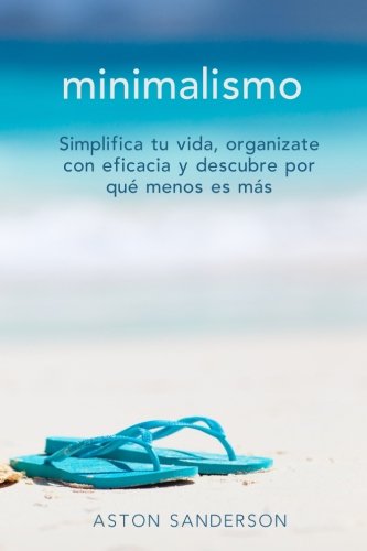 Minimalismo: Simplifica tu vida, organizate con eficacia y descubre por que menos es mas con una vida minimalista (Spanish Edition)