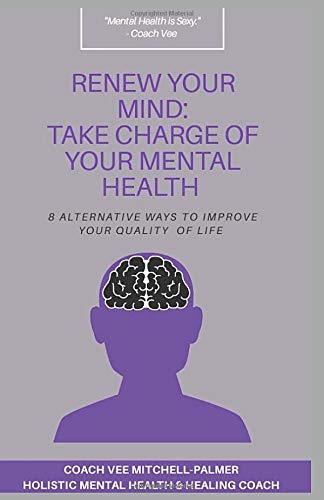 RENEW YOUR MIND: TAKE CHARGE OF YOUR MENTAL HEALTH: 8 Alternative Ways to Improve Your Quality of Life