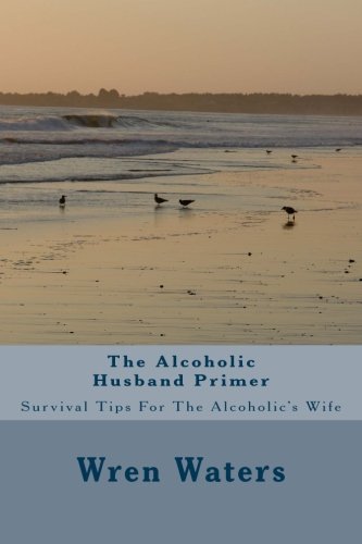 The Alcoholic Husband Primer: Survival Tips For The Alcoholic's Wife