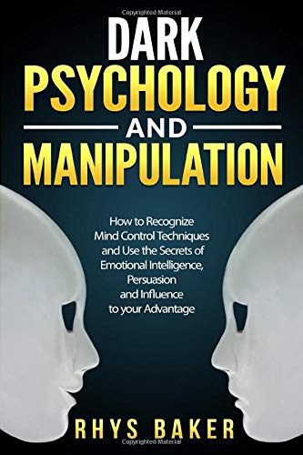 Dark Psychology and Manipulation: How to Recognize Mind Control Techniques and Use the Secrets of Emotional Intelligence, Persuasion and Influence to your Advantage