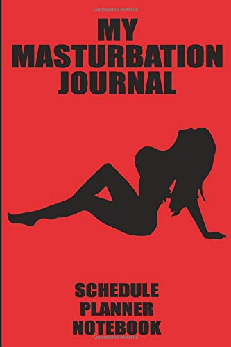 My Masturbation Journal Schedule Planner Notebook: Practical Joke Naughty Sexy Inappropriate Raunchy Gag Gift Prank Book for Adults