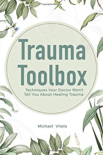 Trauma Toolbox: Techniques Your Doctor Won't Tell You About Healing Trauma