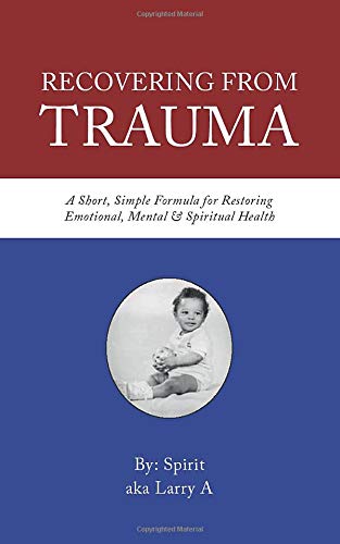 Recovering From Trauma: A Simple Short Formula For Restoring Emotional, Mental and Spiritual Health
