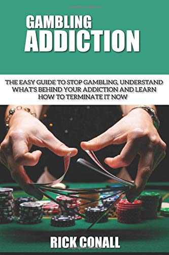 Gambling Addiction: The Easy Guide to Stop Gambling, Understand What's Behind Your Addiction and Learn How to Terminate It Now