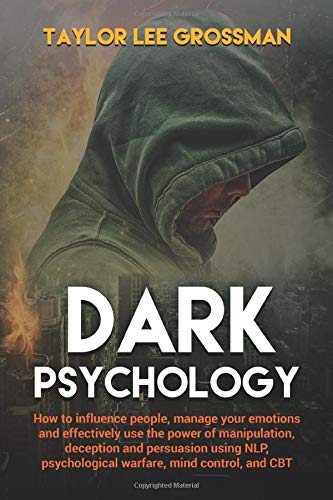 Dark Psychology: How to influence people, manage your emotions and effectively use the power of manipulation, deception and persuasion using NLP, psychological warfare, mind control, and CBT