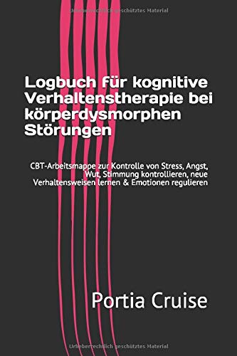 Logbuch für kognitive Verhaltenstherapie bei körperdysmorphen Störungen: CBT-Arbeitsmappe zur Kontrolle von Stress, Angst, Wut, Stimmung ... & Emotionen regulieren (German Edition)