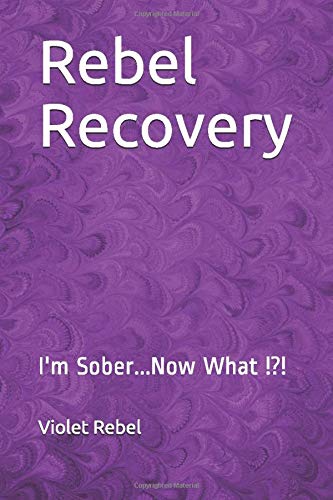 Rebel Recovery: I'm Sober...Now What !?! by Violet Rebel