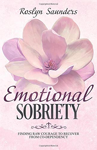 Emotional Sobriety: Finding the Raw Courage to Recover from Co-Dependency