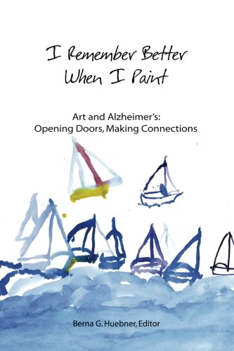 I Remember Better When I Paint: Art and Alzheimer's: Opening Doors, Making Connections