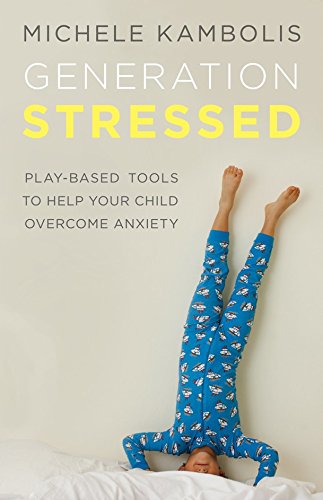 Generation Stressed: Play-Based Tools to Help Your Child Overcome Anxiety