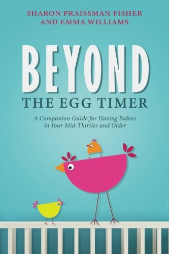 Beyond the Egg Timer: A Companion Guide for Having Babies in Your Mid-Thirties and Older
