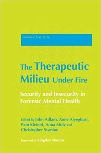 The Therapeutic Milieu Under Fire: Security and Insecurity in Forensic Mental Health (Forensic Focus)