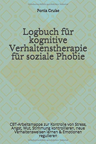 Logbuch für kognitive Verhaltenstherapie für soziale Phobie: CBT-Arbeitsmappe zur Kontrolle von Stress, Angst, Wut, Stimmung kontrollieren, neue ... & Emotionen regulieren (German Edition)