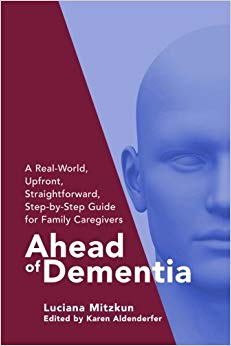 Ahead of Dementia: A Real-World, Upfront, Straightforward, Step-by-Step Guide for Family Caregivers (Volume 1)