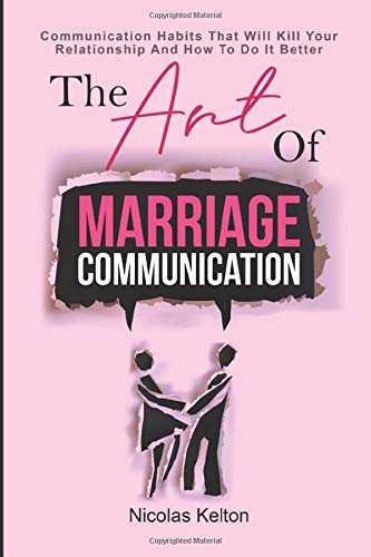 The Art Of Marriage Communication: Communication Habits That Will Kill Your Relationship And How To Do It Better