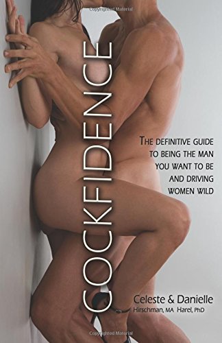 Cockfidence: The Definitive Guide to Being The Man You Want To Be And Driving Women Wild