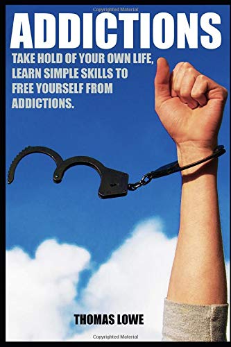 ADDICTIONS: TAKE HOLD OF YOUR OWN LIFE , LEARN SIMPLE STRATIGIES TO FREE YOURSELF FROM ADDICTIONS