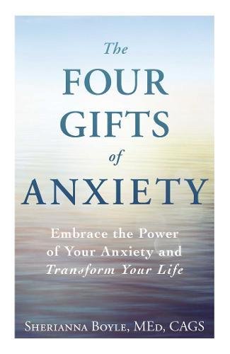 The Four Gifts of Anxiety: Embrace the Power of Your Anxiety and Transform Your Life