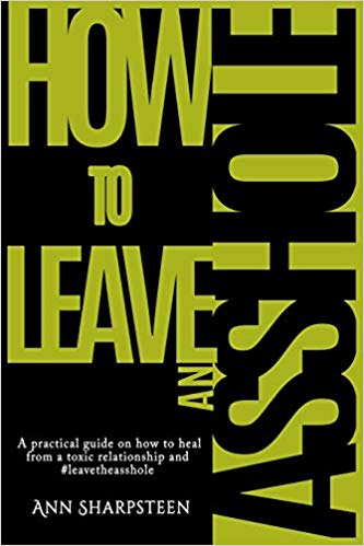 How to Leave an Asshole: A Practical Guide on How to Heal from a Toxic Relationship and #leavetheasshole