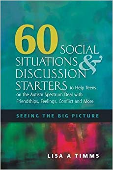 60 Social Situations & Discussion Starters to Help Teens on the Autism Spectrum Deal With Friendships, Feelings, Conflict and More: Seeing the Big Picture