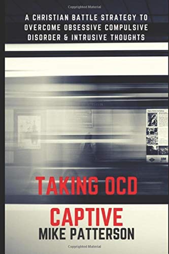 Taking OCD Captive: A Christian Battle Strategy to Overcome Obessive Compulsive Disorder and Intrusive Thoughts