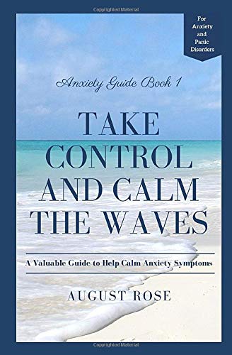 Take Control and Calm the Waves: A Valuable Guide to Help Calm Anxiety Symptoms (The Anxiety Guides)