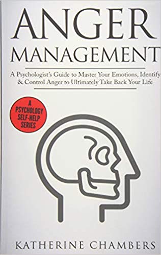 Anger Management: A Psychologist’s Guide to Master Your Emotions, Identify & Control Anger To Ultimately Take Back Your Life (Psychology Self-Help) (Volume 4)