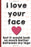 I Love Your Face But It Would Look So Much Better Between My Legs: Funny Valentines Day Card Notebook and Journal to Show Your Love and Humor. Perfect ... Surprise Present for Adults of All Ages.