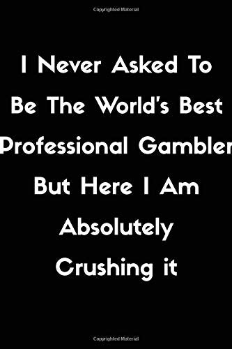 I Never Asked To Be The World's Best Professional Gambler But Here I Am Absolutely Crushing it.: Lined Notebook Journal - White and Black - 120 Pages ... inches). Gift idea for Professional Gambler .