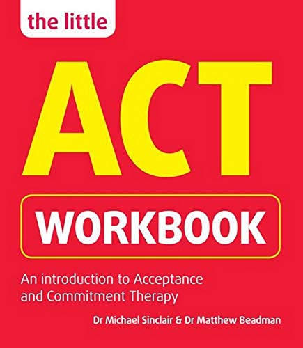 The Little ACT Workbook: An Introduction to Acceptance and Commitment Therapy: a mindfulness- based guide for leading a full and meaningful life