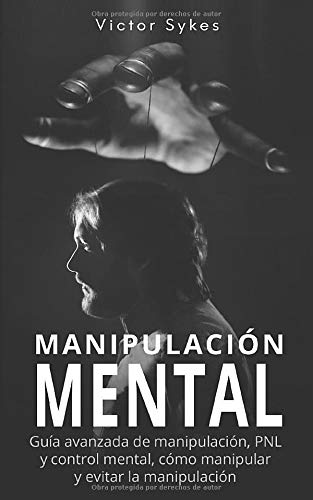 Manipulación Mental: Guía avanzada de manipulación, PNL y control mental, cómo manipular y evitar la manipulación (Libro en Español) (Spanish Edition)