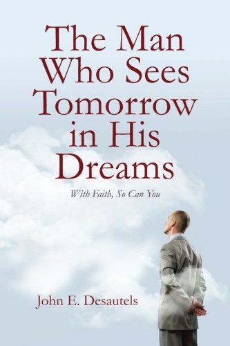 The Man Who Sees Tomorrow in His Dreams: With Faith, So Can You