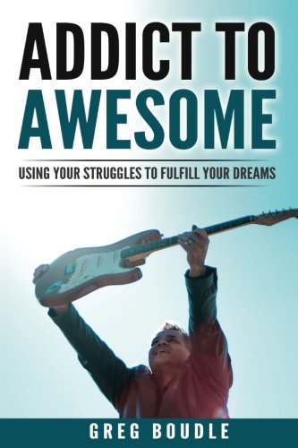 Addict to Awesome: Using Your Struggles to Fulfill Your Dreams