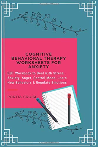 Cognitive Behavioral Therapy Worksheets for Anxiety: CBT Workbook to Deal with Stress, Anxiety, Anger, Control Mood, Learn New Behaviors & Regulate Emotions
