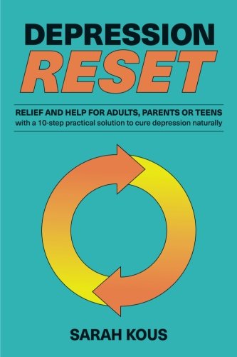 Depression Reset: Relief and Help for Adults, Parents or Teenagers: 10-Step Practical Solution to Cure Depression Naturally
