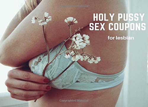 Holy Pussy Sex Coupons  For Lesbian: Please, Excite, and Ignite Sexy Sex Vouchers For Her |Orgasmic Mind blowing Girlfriend or Wife Gift| For ... | Birthday (Includes Some Blanks Too)