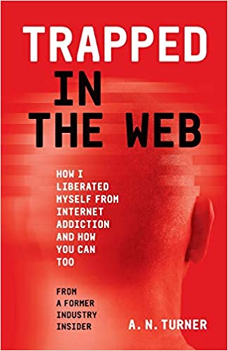 Trapped In The Web: How I Liberated Myself From Internet Addiction And How You Can Too