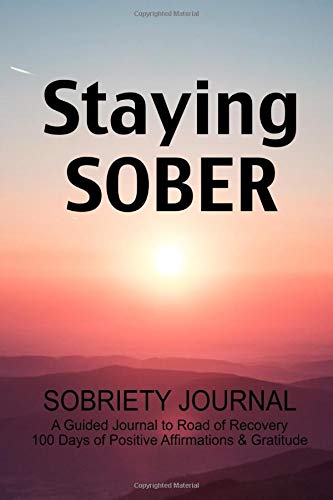 Staying Sober | Sobriety Journal - A Guided Journal To Road of Recovery. 100 Days Of Positive Affirmations & Gratitude.