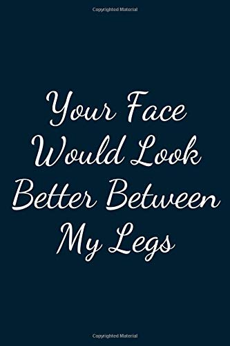 Your Face Would Look Better Between My Legs: Great Gift Idea With Funny Text On Cover, Great Motivational, Unique Notebook, Journal, Diary