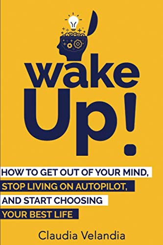 Wake Up!: How to Get Out of Your Mind, Stop Living on Autopilot, and Start Choosing Your Best Life