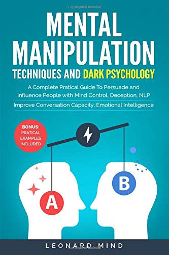 Mental Manipulation Techniques and Dark Psychology: A Complete Pratical Guide To Persuade and Influence People with Brain Control, Deception, NLP. Improve Conversation Capacity, Emotional Intelligence